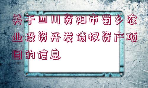 關(guān)于四川資陽(yáng)市蜀鄉(xiāng)農(nóng)業(yè)投資開發(fā)債權(quán)資產(chǎn)項(xiàng)目的信息