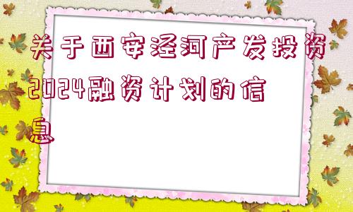 關(guān)于西安涇河產(chǎn)發(fā)投資2024融資計(jì)劃的信息