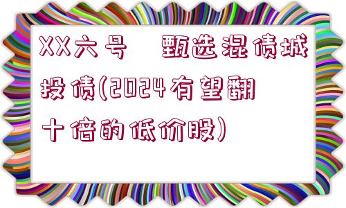 XX六號(hào)?甄選混債城投債(2024有望翻十倍的低價(jià)股)