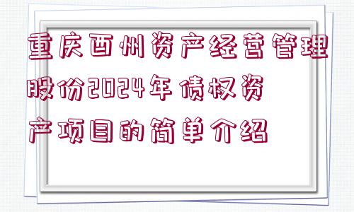 重慶酉州資產(chǎn)經(jīng)營(yíng)管理股份2024年債權(quán)資產(chǎn)項(xiàng)目的簡(jiǎn)單介紹