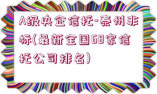 A級(jí)央企信托-泰州非標(biāo)(最新全國68家信托公司排名)