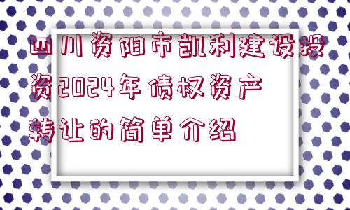 四川資陽市凱利建設(shè)投資2024年債權(quán)資產(chǎn)轉(zhuǎn)讓的簡單介紹