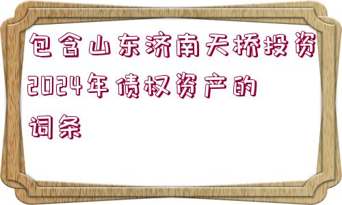 包含山東濟南天橋投資2024年債權資產的詞條