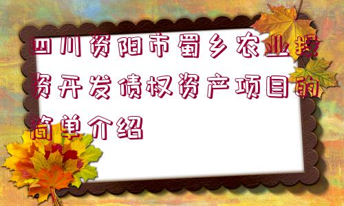 四川資陽(yáng)市蜀鄉(xiāng)農(nóng)業(yè)投資開(kāi)發(fā)債權(quán)資產(chǎn)項(xiàng)目的簡(jiǎn)單介紹