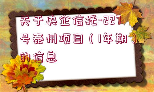 關于央企信托-227號泰州項目（1年期）的信息