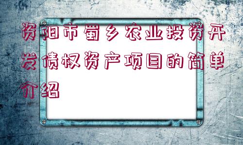 資陽市蜀鄉(xiāng)農(nóng)業(yè)投資開發(fā)債權(quán)資產(chǎn)項(xiàng)目的簡單介紹