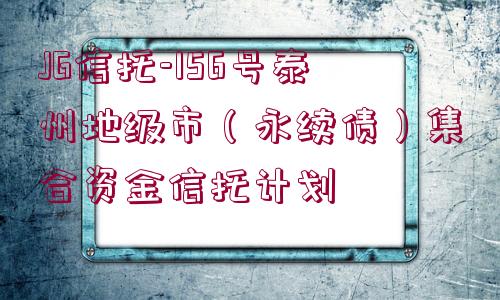 JG信托-156號泰州地級市（永續(xù)債）集合資金信托計劃