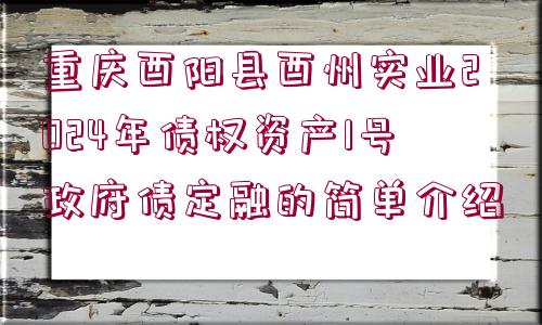 重慶酉陽縣酉州實業(yè)2024年債權(quán)資產(chǎn)1號政府債定融的簡單介紹