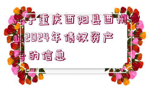 關(guān)于重慶酉陽(yáng)縣酉州實(shí)業(yè)2024年債權(quán)資產(chǎn)1號(hào)的信息