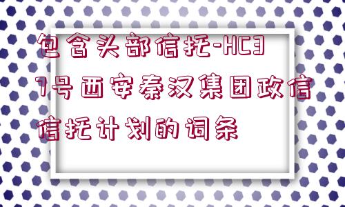 包含頭部信托-HC37號西安秦漢集團(tuán)政信信托計劃的詞條