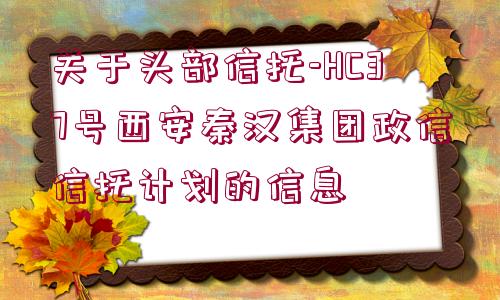 關于頭部信托-HC37號西安秦漢集團政信信托計劃的信息