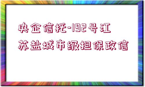 央企信托-192號江蘇鹽城市級擔保政信