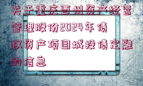 關(guān)于重慶酉州資產(chǎn)經(jīng)營管理股份2024年債權(quán)資產(chǎn)項目城投債定融的信息