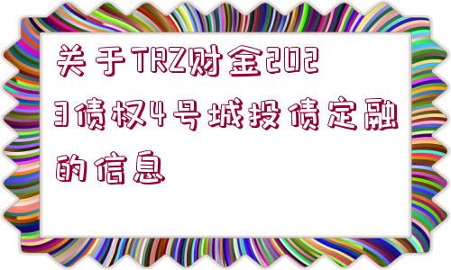 關(guān)于TRZ財(cái)金2023債權(quán)4號(hào)城投債定融的信息