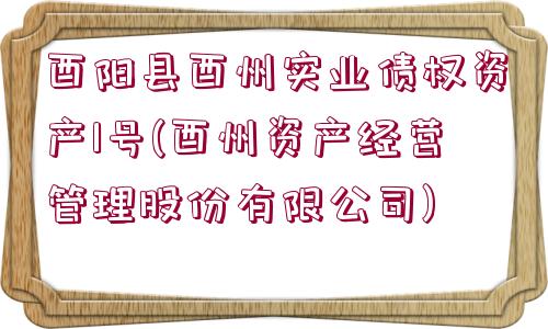 酉陽縣酉州實(shí)業(yè)債權(quán)資產(chǎn)1號(酉州資產(chǎn)經(jīng)營管理股份有限公司)