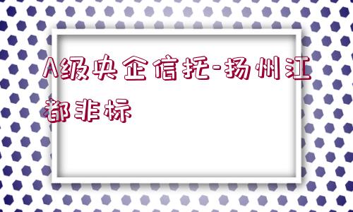 A級(jí)央企信托-揚(yáng)州江都非標(biāo)