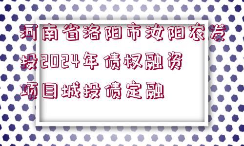 河南省洛陽市汝陽農(nóng)發(fā)投2024年債權(quán)融資項(xiàng)目城投債定融