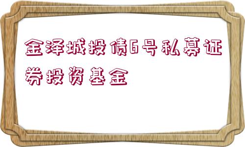 金澤城投債6號(hào)私募證券投資基金