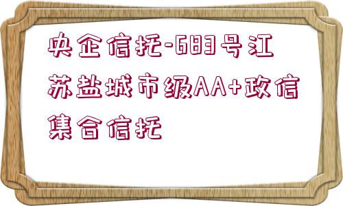 央企信托-683號(hào)江蘇鹽城市級(jí)AA+政信集合信托