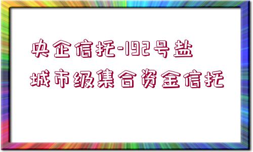 央企信托-192號鹽城市級集合資金信托