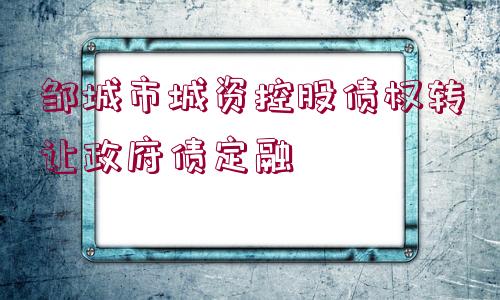 鄒城市城資控股債權(quán)轉(zhuǎn)讓政府債定融