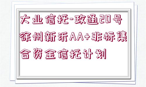 大業(yè)信托-政通20號(hào)徐州新沂AA+非標(biāo)集合資金信托計(jì)劃