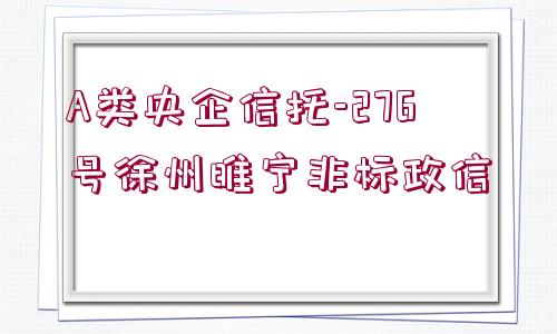 A類央企信托-276號徐州睢寧非標(biāo)政信