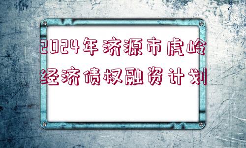 2024年濟源市虎嶺經濟債權融資計劃