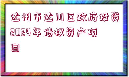 達(dá)州市達(dá)川區(qū)政府投資2024年債權(quán)資產(chǎn)項(xiàng)目