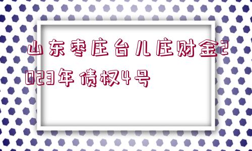 山東棗莊臺兒莊財金2023年債權(quán)4號