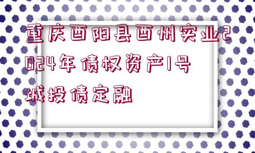 重慶酉陽縣酉州實業(yè)2024年債權(quán)資產(chǎn)1號城投債定融