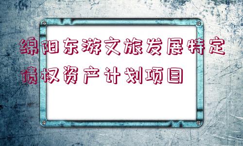 綿陽(yáng)東游文旅發(fā)展特定債權(quán)資產(chǎn)計(jì)劃項(xiàng)目