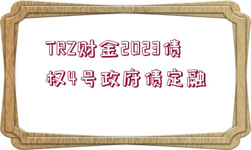 TRZ財(cái)金2023債權(quán)4號(hào)政府債定融