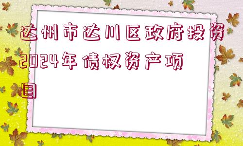 達(dá)州市達(dá)川區(qū)政府投資2024年債權(quán)資產(chǎn)項(xiàng)目