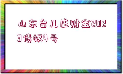 山東臺(tái)兒莊財(cái)金2023債權(quán)4號(hào)