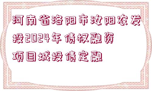 河南省洛陽(yáng)市汝陽(yáng)農(nóng)發(fā)投2024年債權(quán)融資項(xiàng)目城投債定融 