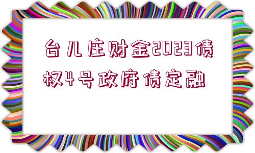 臺兒莊財金2023債權(quán)4號政府債定融