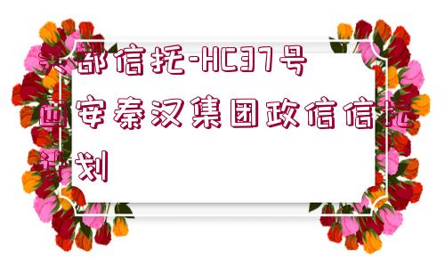 頭部信托-HC37號西安秦漢集團政信信托計劃