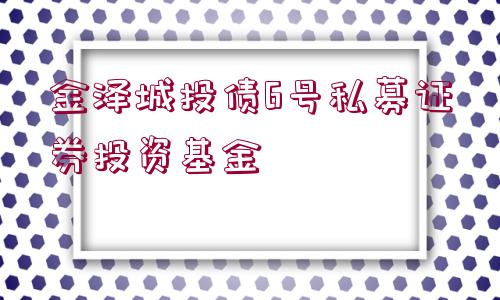 金澤城投債6號(hào)私募證券投資基金