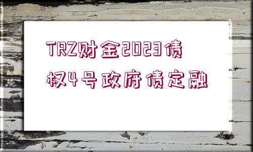 TRZ財(cái)金2023債權(quán)4號政府債定融