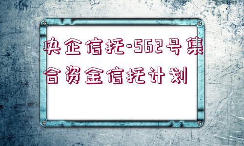 央企信托-562號集合資金信托計劃