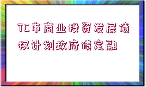 TC市商業(yè)投資發(fā)展債權(quán)計(jì)劃政府債定融