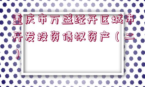 重慶市萬(wàn)盛經(jīng)開區(qū)城市開發(fā)投資債權(quán)資產(chǎn)（二）