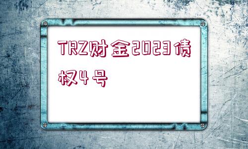 TRZ財(cái)金2023債權(quán)4號(hào)