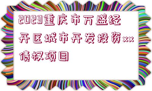 2023重慶市萬盛經(jīng)開區(qū)城市開發(fā)投資xx債權項目