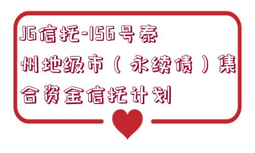 JG信托-156號(hào)泰州地級(jí)市（永續(xù)債）集合資金信托計(jì)劃