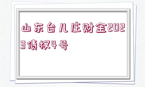 山東臺(tái)兒莊財(cái)金2023債權(quán)4號(hào)