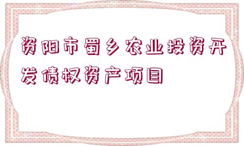 資陽市蜀鄉(xiāng)農(nóng)業(yè)投資開發(fā)債權(quán)資產(chǎn)項(xiàng)目