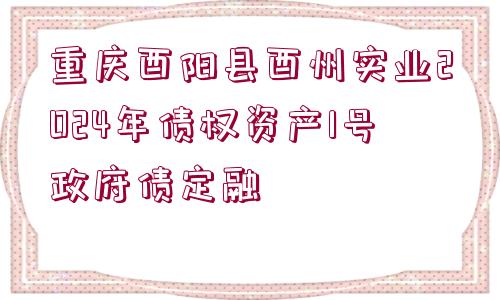 重慶酉陽縣酉州實(shí)業(yè)2024年債權(quán)資產(chǎn)1號(hào)政府債定融