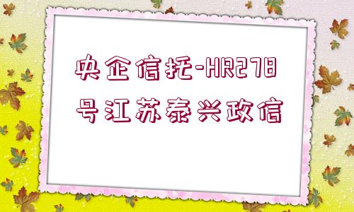 央企信托-HR278號江蘇泰興政信